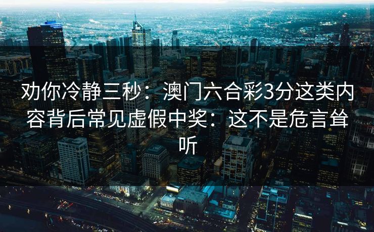 劝你冷静三秒：澳门六合彩3分这类内容背后常见虚假中奖：这不是危言耸听
