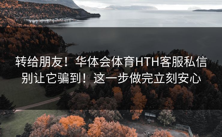 转给朋友！华体会体育HTH客服私信别让它骗到！这一步做完立刻安心