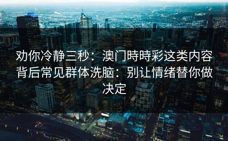劝你冷静三秒：澳门時時彩这类内容背后常见群体洗脑：别让情绪替你做决定