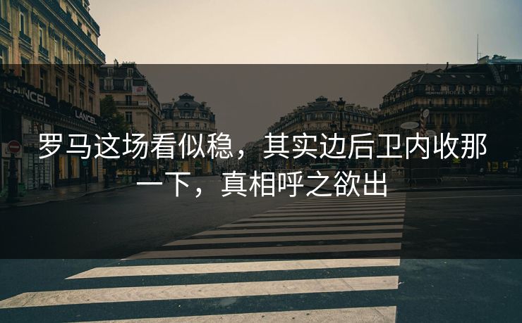 罗马这场看似稳,其实边后卫内收那一下,真相呼之欲出 罗马这场看似稳,其实边后卫内收那一下,真相呼之欲出